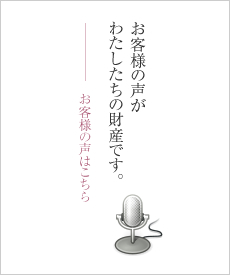 お客様の声がわたしたちの財産です。