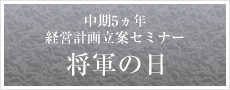 中期5ヵ年経営計画立案セミナー　将軍の日